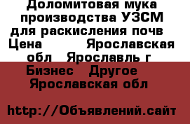 Доломитовая мука производства УЗСМ для раскисления почв › Цена ­ 750 - Ярославская обл., Ярославль г. Бизнес » Другое   . Ярославская обл.